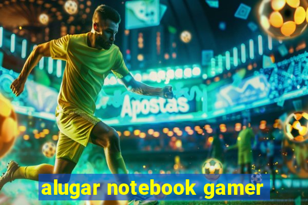 alugar notebook gamer